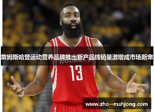 詹姆斯哈登运动营养品牌推出新产品线销量激增成市场新宠