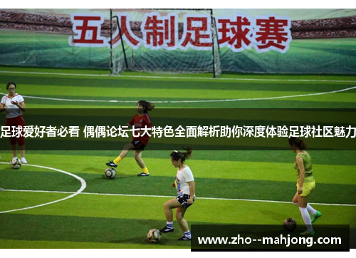 足球爱好者必看 偶偶论坛七大特色全面解析助你深度体验足球社区魅力 足球爱好者必看 偶偶论坛七大特色全面解析助你深度体验足球社区魅力