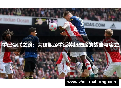重建曼联之路:突破瓶颈重返英超巅峰的战略与实践 重建曼联之路:突破瓶颈重返英超巅峰的战略与实践