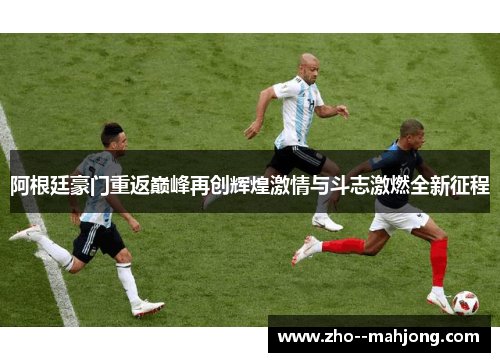 阿根廷豪门重返巅峰再创辉煌激情与斗志激燃全新征程 阿根廷豪门重返巅峰再创辉煌激情与斗志激燃全新征程