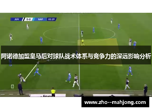 阿诺德加盟皇马后对球队战术体系与竞争力的深远影响分析