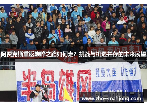 阿贾克斯重返巅峰之路如何走?挑战与机遇并存的未来展望 阿贾克斯重返巅峰之路如何走?挑战与机遇并存的未来展望