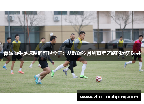青岛海牛足球队的前世今生：从辉煌岁月到重塑之路的历史探寻
