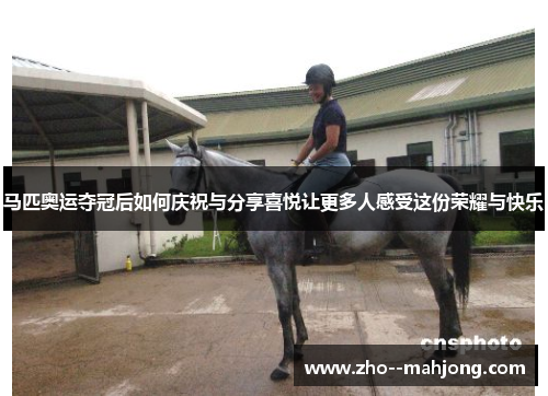 马匹奥运夺冠后如何庆祝与分享喜悦让更多人感受这份荣耀与快乐