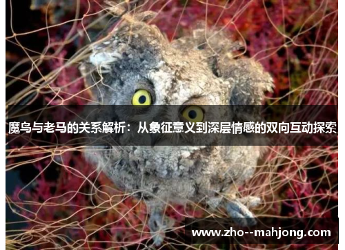 魔鸟与老马的关系解析：从象征意义到深层情感的双向互动探索