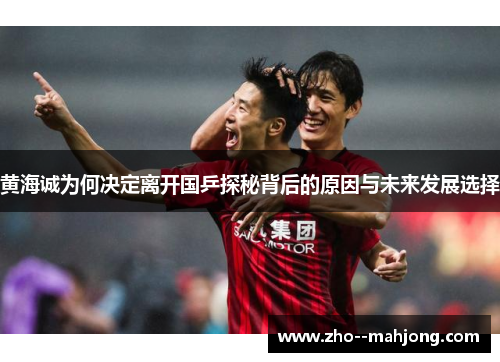 黄海诚为何决定离开国乒探秘背后的原因与未来发展选择