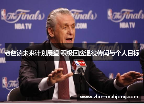 老詹谈未来计划展望 积极回应退役传闻与个人目标