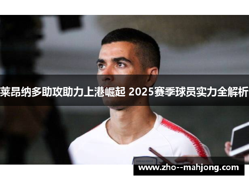 莱昂纳多助攻助力上港崛起 2025赛季球员实力全解析 莱昂纳多助攻助力上港崛起 2025赛季球员实力全解析