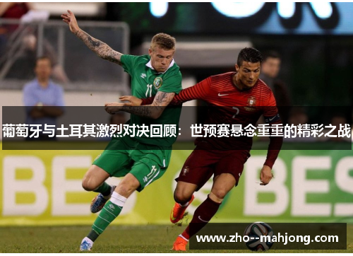 葡萄牙与土耳其激烈对决回顾：世预赛悬念重重的精彩之战