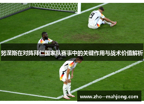 努涅斯在对阵拜仁国家队赛事中的关键作用与战术价值解析