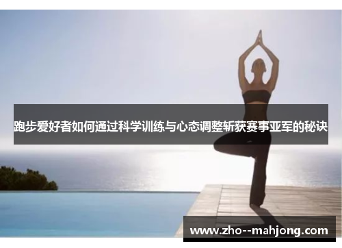 跑步爱好者如何通过科学训练与心态调整斩获赛事亚军的秘诀