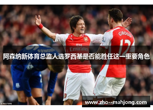 阿森纳新体育总监人选罗西基是否能胜任这一重要角色