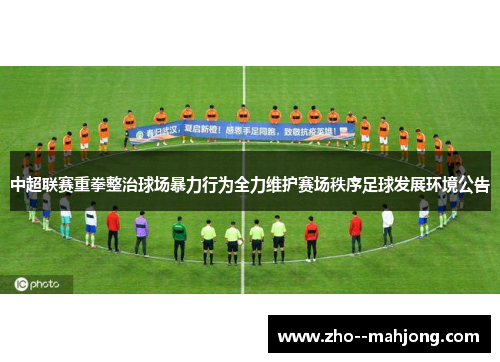 中超联赛重拳整治球场暴力行为全力维护赛场秩序足球发展环境公告