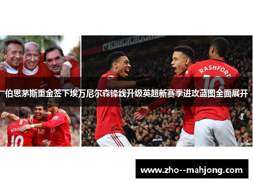 伯恩茅斯重金签下埃万尼尔森锋线升级英超新赛季进攻蓝图全面展开 伯恩茅斯重金签下埃万尼尔森锋线升级英超新赛季进攻蓝图全面展开