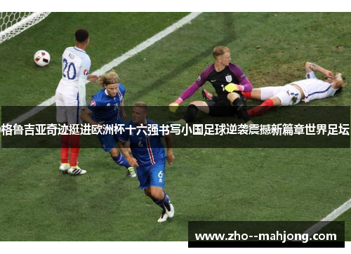 格鲁吉亚奇迹挺进欧洲杯十六强书写小国足球逆袭震撼新篇章世界足坛