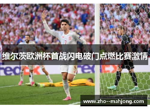 维尔茨欧洲杯首战闪电破门点燃比赛激情 维尔茨欧洲杯首战闪电破门点燃比赛激情