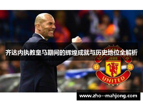 齐达内执教皇马期间的辉煌成就与历史地位全解析