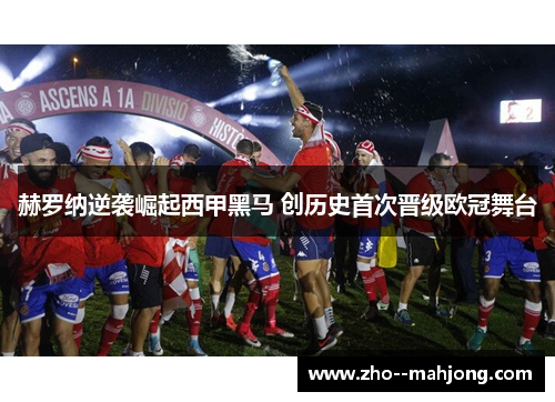 赫罗纳逆袭崛起西甲黑马 创历史首次晋级欧冠舞台 赫罗纳逆袭崛起西甲黑马 创历史首次晋级欧冠舞台